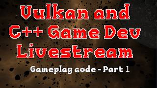 C++ and Vulkan Game Dev - Gameplay code - Part 1