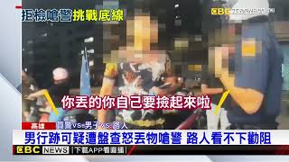 男不滿被盤查怒丟口袋內物品 嗆警：撿起來 @newsebc