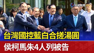 台灣國控藍白合搓湯圓 侯柯馬朱4人列被告