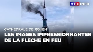 Cathédrale de Rouen : les images impressionnantes de la flèche en feu