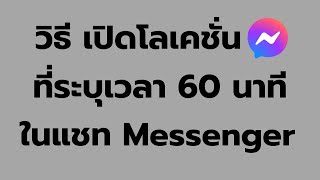 วิธี เปิดโลเคชั่น แผนที่ ที่กำหนดเวลา 60 นาที ใน แชท Messenger ล่าสุด