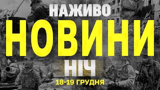 НАЖИВО НОВИНИ ЗА НІЧ 18 ТА 19 ГРУДНЯ - СЕРЕДУ І ЧЕТВЕР