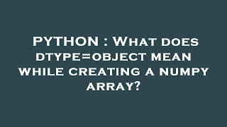 PYTHON : What does dtype=object mean while creating a numpy array?