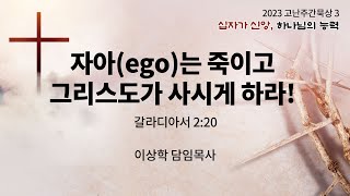 [2023 고난주간묵상3] 자아(ego)는 죽이고 그리스도가 사시게 하라! (갈라디아서 2:20)