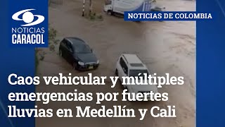Caos vehicular y múltiples emergencias por fuertes lluvias en Medellín y Cali