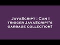 JavaScript : Can I trigger JavaScript's garbage collection?