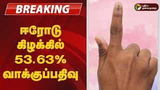 #JUSTIN | ஈரோடு கிழக்கில் 53.63% வாக்குப்பதிவு | Erode East