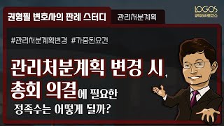 관리처분계획 | 관리처분계획에 중대한 변경이 있는 경우, 필요한 의결 정족수는 어떻게 될까?