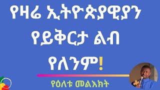 የዛሬ ኢትዮጵያዊያን የይቅርታ ልብ የለንም! - የዕለቱ መልእክት