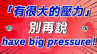 「有很大的壓力」別再說 have big pressure ！