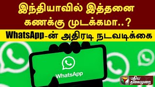 இந்தியாவில் இத்தனை கணக்கு முடக்கமா..? WhatsApp-ன் அதிரடி நடவடிக்கை | PTT