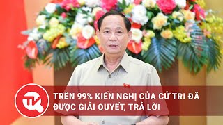 Trên 99% kiến nghị của cử tri đã được giải quyết, trả lời | Truyền hình Quốc hội Việt Nam