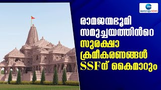 അയോധ്യ രാമജന്മഭൂമിയില്‍ ക്ഷേത്ര സുരക്ഷയ്ക്കായി 280 SSF പ്രവർത്തകരെ വിന്യസിക്കുമെന്ന് റിപ്പോര്‍ട്ട്