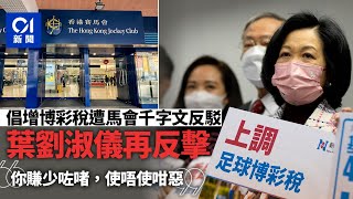 倡增博彩稅　馬會批不了解　葉劉淑儀反駁：你賺少咗啫使唔使咁惡｜01新聞｜博彩稅｜馬會｜葉劉淑儀