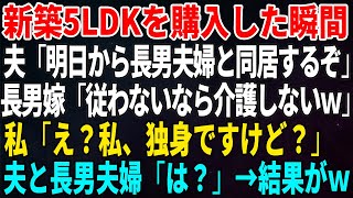 【スカッとする話】新築5LDKを購入した瞬間、夫「明日から長男夫婦と同居するぞ」長男嫁「従わないなら介護しないｗ」私「え？私、独身ですけど？」夫と長男夫婦「は？」→結果がｗ【修羅場】