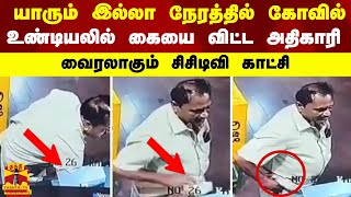 யாரும் இல்லா நேரத்தில் கோவில் உண்டியலில் கையை விட்ட அதிகாரி.. வைரலாகும் சிசிடிவி காட்சி