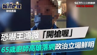 恐嚇王鴻薇「就開槍喔」65歲廚師高雄落網　政治立場鮮明│政常發揮