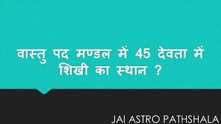 वास्तु पद मण्डल में 45 देवता में शिखी का स्थान ?