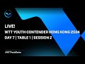 LIVE! | T1 | Day 7 | WTT Youth Contender Hong Kong 2024 | Session 2