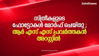 സ്ത്രീകളുടെ ഫോട്ടോകൾ മോർഫ് ചെയ്തു ; ആർ എസ് എസ് പ്രവർത്തകൻ അറസ്റ്റിൽ | Photo Morphing | RSS Worker