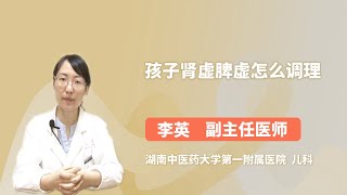 孩子肾虚脾虚怎么调理 李英 湖南中医药大学第一附属医院