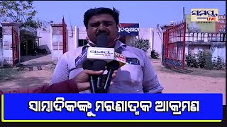 ସାମ୍ବାଦିକଙ୍କୁ ମରଣାତ୍ମକ ଆକ୍ରମଣ#Samaya live