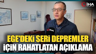 Ege'deki Seri Depremler İçin Uzmanından Rahatlatan Açıklama