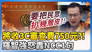 NCC將收3C審查費750元？！　羅智強怒轟：到底要把民眾扒幾層皮？ @ChinaTimes