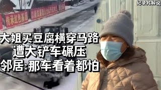 大姐买豆腐横穿马路不看车，遭大铲车碾压，邻居：那辆车看着都怕