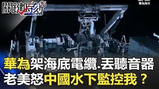 華為澳洲架海底電纜、關島丟聽音器 老美怒「中國水下監控我」！？ 關鍵時刻 20180125-1 黃創夏 朱學恒 馬西屏 粘嫦鈺 王瑞德