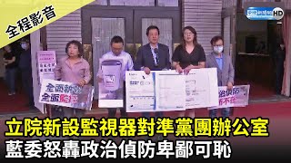 【全程影音】立院新設監視器對準黨團辦公室？　藍委怒轟政治偵防卑鄙可恥｜2021.04.23