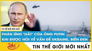 Ông Putin có phản ứng cực 'gắt'  khi được hỏi về vấn đề Ukraine, biển Đen | Tv24h