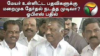 மேயர் உள்ளிட்ட பதவிகளுக்கு மறைமுக தேர்தல் நடத்த முடிவா?: துணை முதல்வர் ஓபிஎஸ் பதில் | OPS