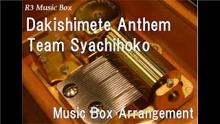 Dakishimete Anthem/Team Syachihoko [Music Box]