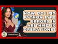 How Do I Fix Python Type Errors In Arithmetic Operations? - Python Code School