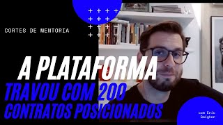 A plataforma travou com 200 contratos posicionados - Cortes da Mentoria - Eric Gaigher