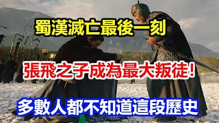 蜀漢滅亡最後一刻：張飛之子成為最大叛徒！多數人都不知道這段歷史