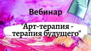 Вебинар «Арт-терапия - терапия будущего» Елена Луцкова