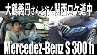 メルセデス・ベンツS300hで大鶴義丹さんと行く関西ロケ道中｜丸山浩の速攻カーインプレ