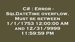 C# : Error - SqlDateTime overflow. Must be between 1/1/1753 12:00:00 AM and 12/31/9999 11:59:59 PM