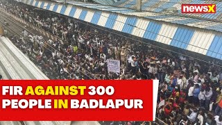 Badlapur Sexual Assault Case | FIR Registered Against 300 People After Protest In Badlapur | NewsX