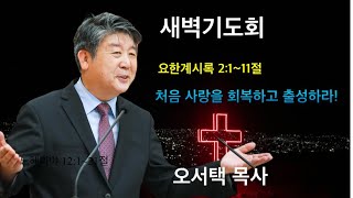 20241120 새벽기도회 │ 오서택 목사_ 처음 사랑을 회복하고 출성하라!