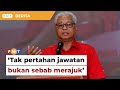 Tak pertahan jawatan bukan sebab saya merajuk, kata Ismail