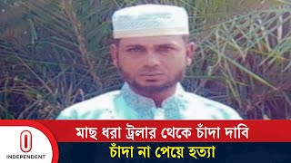 চাঁদা না পেয়ে হ ত্যা র অভিযোগ বিএনপি নেতার বিরুদ্ধে | Noakhali News | Independent TV