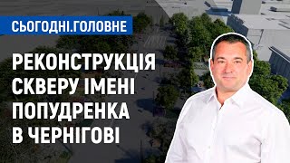 Реконструкція скверу імені Попудренка в Чернігові | Сьогодні. Головне