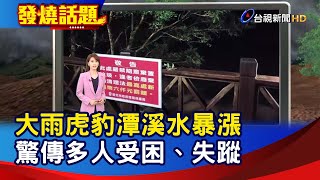 大雨虎豹潭溪水暴漲 驚傳多人受困、失蹤【發燒話題】-20211016