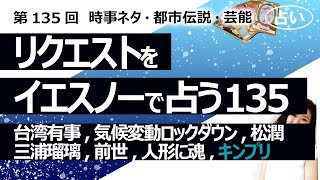 【135回目】イエスノーでリクエストを占いまくるコーナー……台湾有事、気候変動ロックダウン、松本潤、三浦瑠璃、前世、人形に魂、トルコ雲、食糧危機、（キンプリ特集）【占い】（2023/3/17撮影）