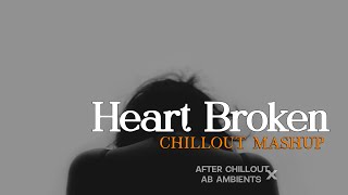 Heart Broken Chillout Mashup | After Chillout | AB  AMBIENTS | Sad Song | Emotional Chillout Mashup