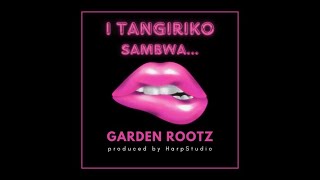 I Tangiriko Sambwa - Garden Rootz (official Audio)