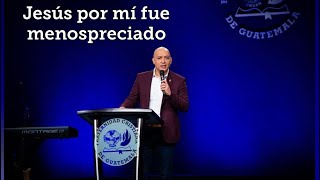 Prédica “Jesús por mí fue menospreciado” por el Lic. Jorge R. López